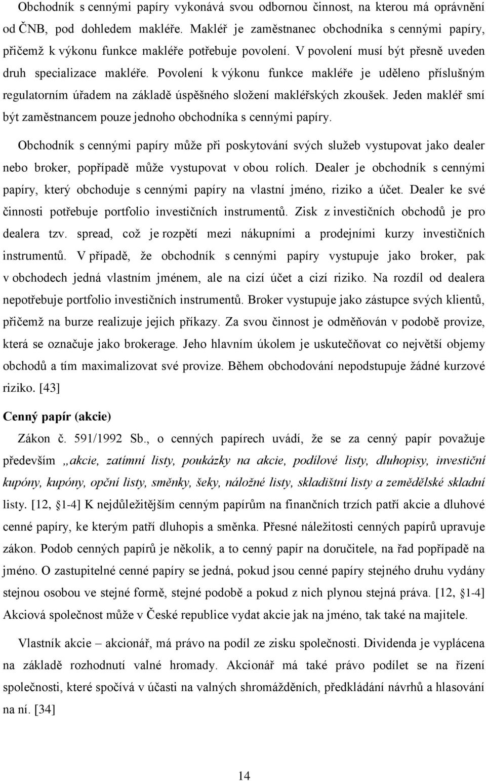 Povolení k výkonu funkce makléře je uděleno příslušným regulatorním úřadem na základě úspěšného složení makléřských zkoušek.