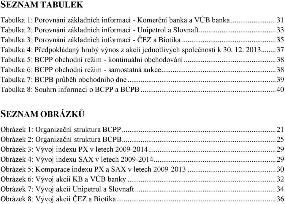 .. 37 Tabulka 5: BCPP obchodní režim - kontinuální obchodování... 38 Tabulka 6: BCPP obchodní režim - samostatná aukce... 38 Tabulka 7: BCPB průběh obchodního dne.