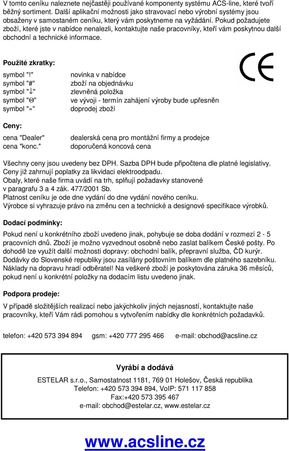 Pokud požadujete zboží, které jste v nabídce nenalezli, kontaktujte naše pracovníky, kteří vám poskytnou další obchodní a technické informace. Použité zkratky: symbol "!