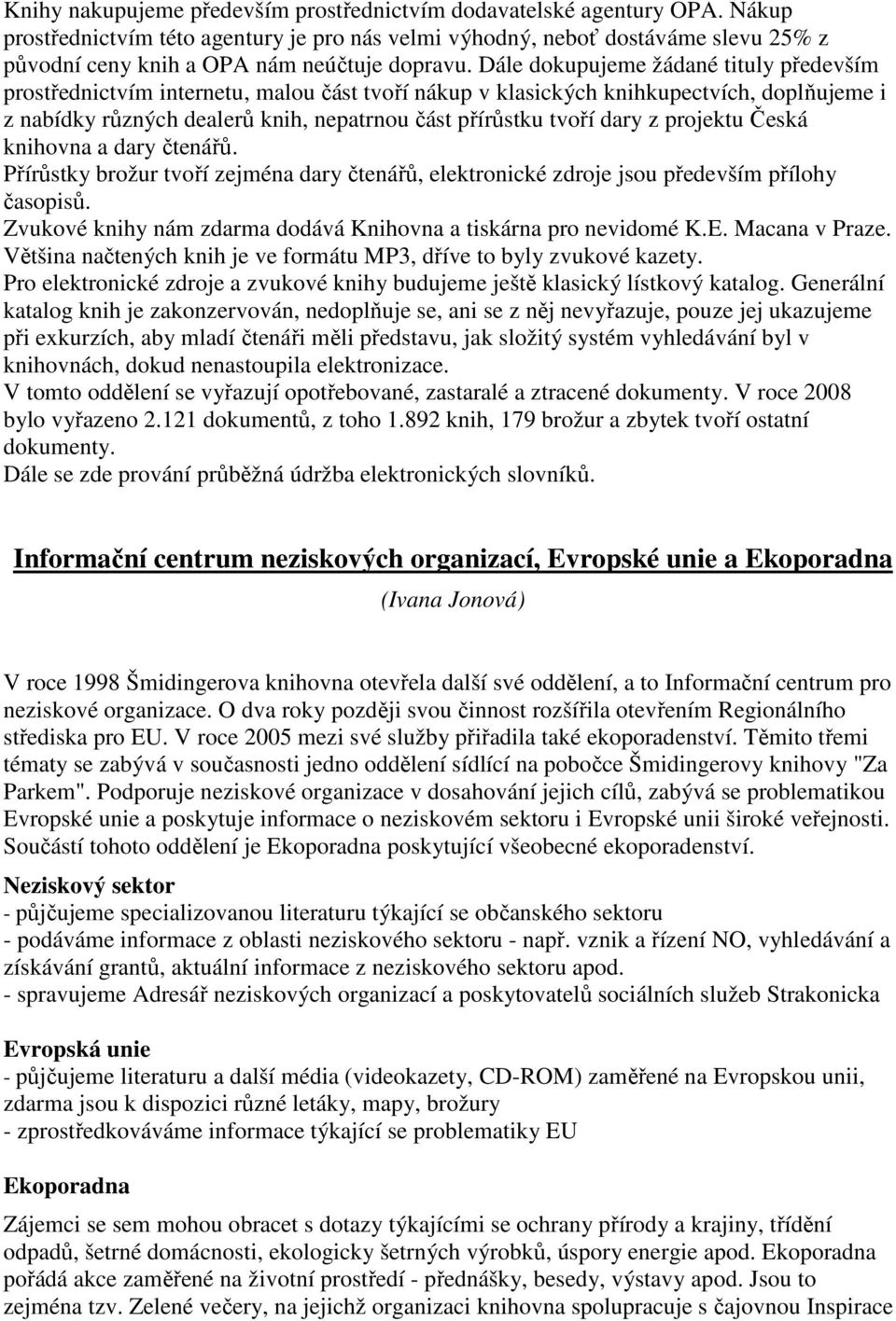 Dále dokupujeme žádané tituly především prostřednictvím internetu, malou část tvoří nákup v klasických knihkupectvích, doplňujeme i z nabídky různých dealerů knih, nepatrnou část přírůstku tvoří dary