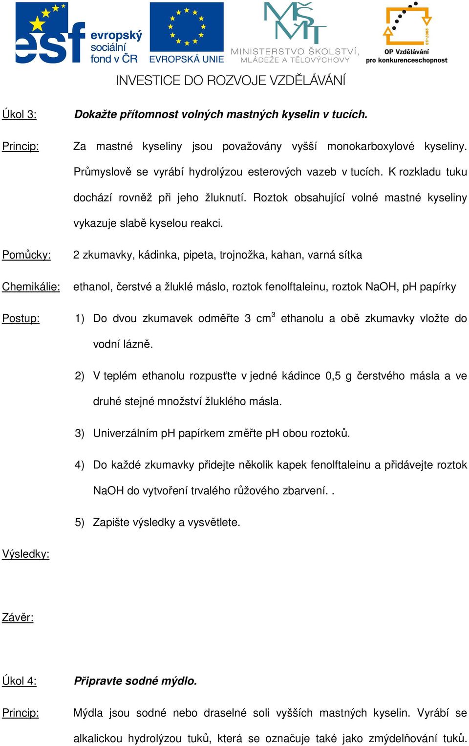 2 zkumavky, kádinka, pipeta, trojnožka, kahan, varná sítka ethanol, čerstvé a žluklé máslo, roztok fenolftaleinu, roztok NaOH, ph papírky Postup: 1) Do dvou zkumavek odměřte 3 cm 3 ethanolu a obě