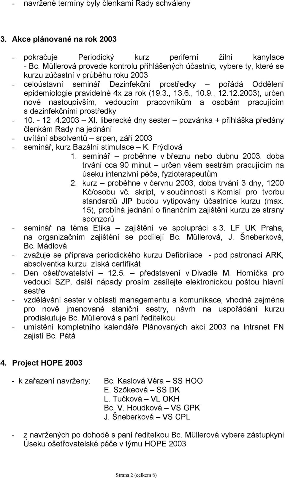 rok (19.3., 13.6., 10.9., 12.12.2003), určen nově nastoupivším, vedoucím pracovníkům a osobám pracujícím s dezinfekčními prostředky - 10. - 12.4.2003 XI.