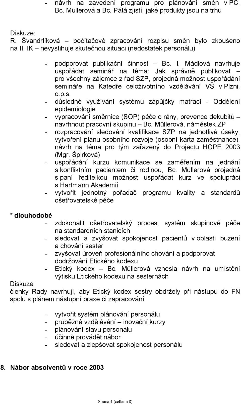 Mádlová navrhuje uspořádat seminář na téma: Jak správně publikovat pro všechny zájemce z řad SZP, projedná možnost uspořádání semináře na Katedře celoživotního vzdělávání VŠ v Plzni, o.p.s. - důsledné využívání systému zápůjčky matrací - Oddělení epidemiologie - vypracování směrnice (SOP) péče o rány, prevence dekubitů navrhnout pracovní skupinu Bc.