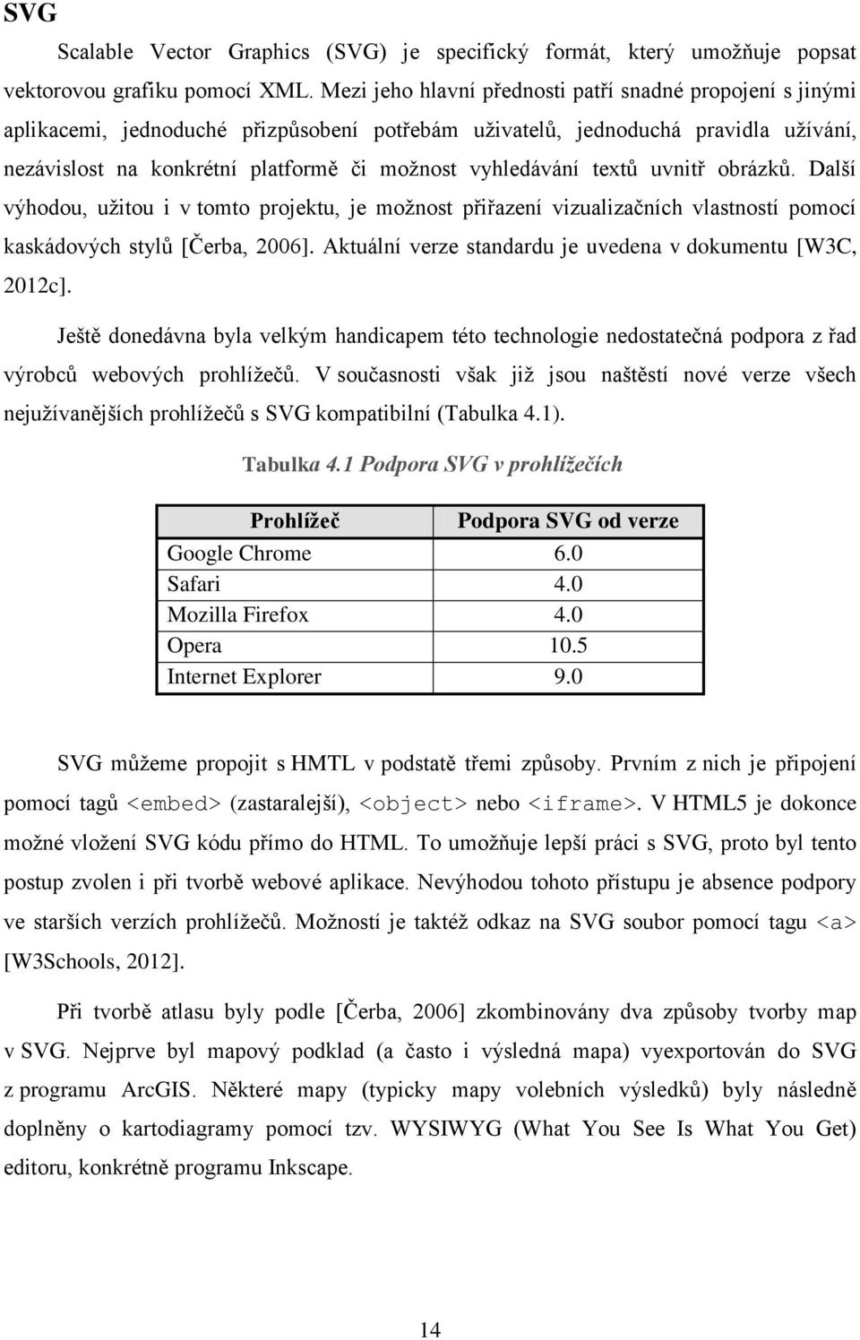 vyhledávání textů uvnitř obrázků. Další výhodou, užitou i v tomto projektu, je možnost přiřazení vizualizačních vlastností pomocí kaskádových stylů [Čerba, 2006].