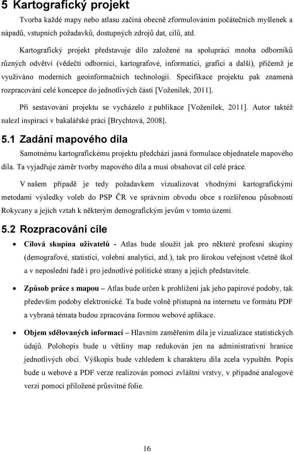 geoinformačních technologií. Specifikace projektu pak znamená rozpracování celé koncepce do jednotlivých částí [Voženílek, 2011]. Při sestavování projektu se vycházelo z publikace [Voženílek, 2011].