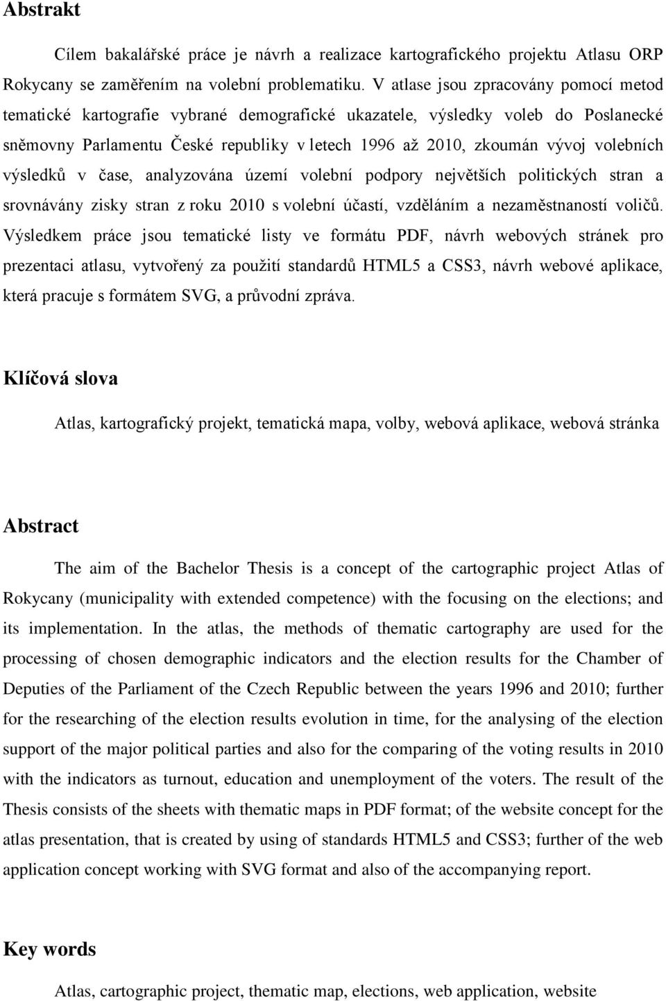 volebních výsledků v čase, analyzována území volební podpory největších politických stran a srovnávány zisky stran z roku 2010 s volební účastí, vzděláním a nezaměstnaností voličů.