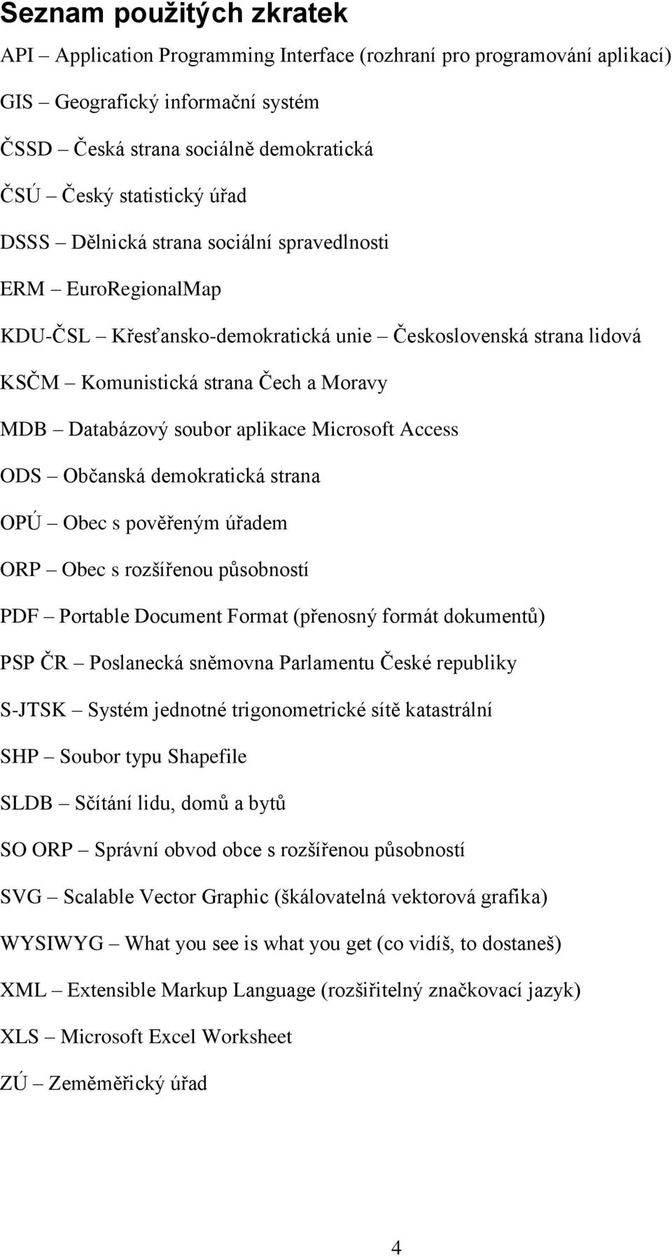 aplikace Microsoft Access ODS Občanská demokratická strana OPÚ Obec s pověřeným úřadem ORP Obec s rozšířenou působností PDF Portable Document Format (přenosný formát dokumentů) PSP ČR Poslanecká