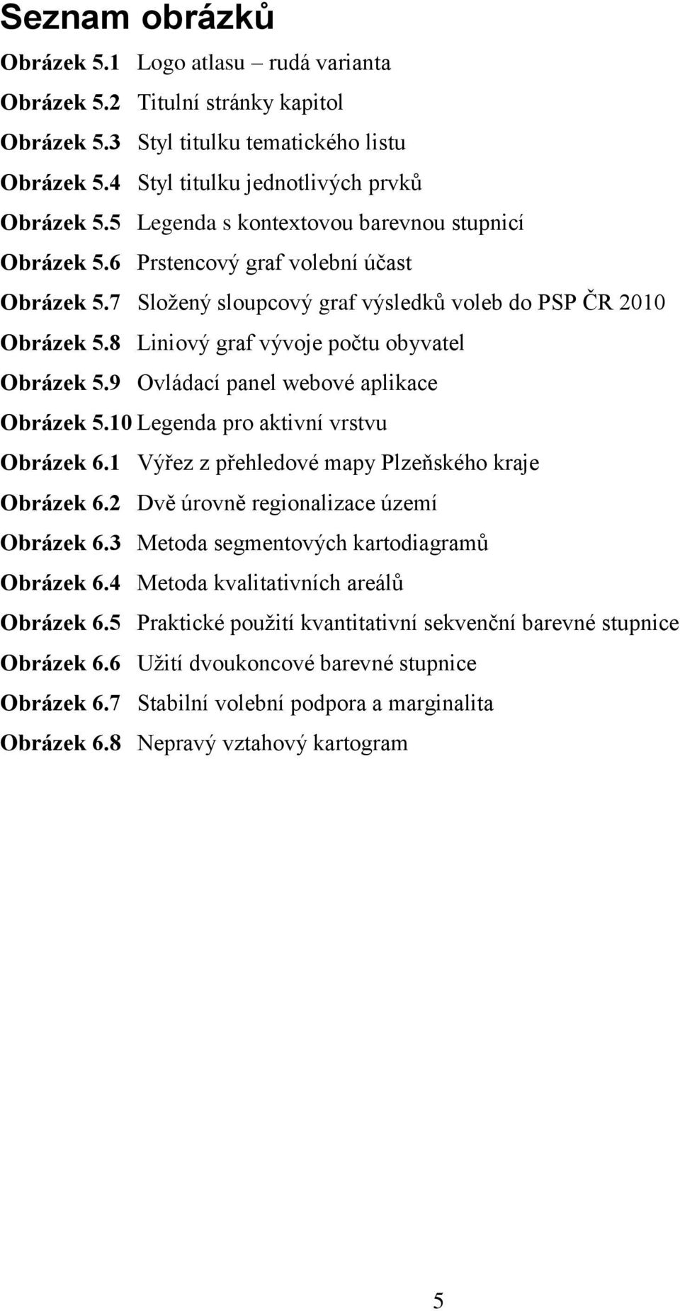 8 Liniový graf vývoje počtu obyvatel Obrázek 5.9 Ovládací panel webové aplikace Obrázek 5.10 Legenda pro aktivní vrstvu Obrázek 6.1 Výřez z přehledové mapy Plzeňského kraje Obrázek 6.