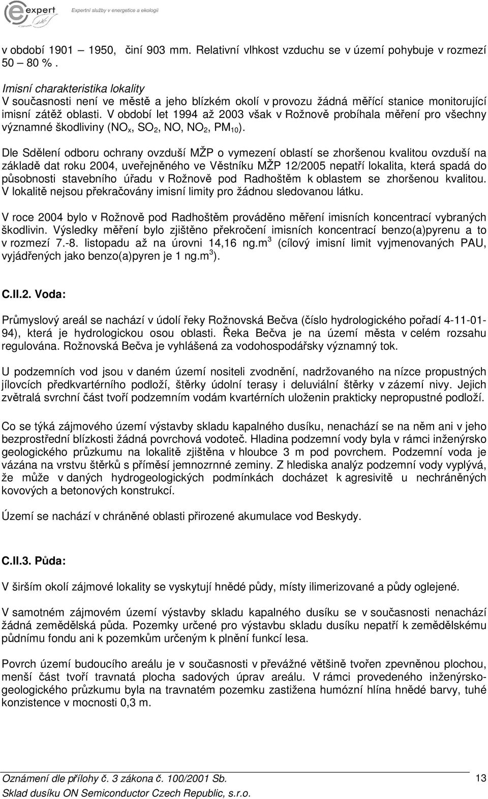 V období let 1994 až 2003 však v Rožnově probíhala měření pro všechny významné škodliviny (NO x, SO 2, NO, NO 2, PM 10 ).