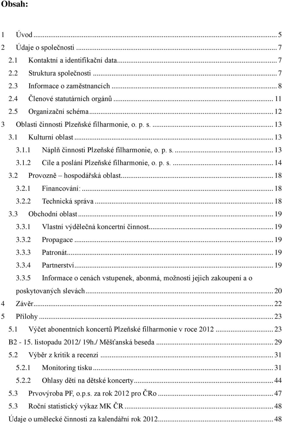 p. s.... 14 3.2 Provozně hospodářská oblast... 18 3.2.1 Financování:... 18 3.2.2 Technická správa... 18 3.3 Obchodní oblast... 19 3.3.1 Vlastní výdělečná koncertní činnost... 19 3.3.2 Propagace... 19 3.3.3 Patronát.