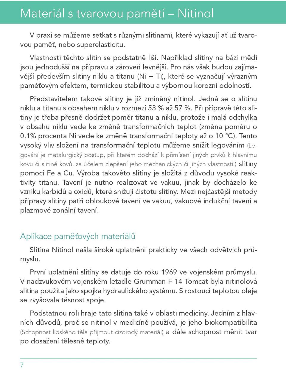 Pro nás však budou zajímavější především slitiny niklu a titanu (Ni Ti), které se vyznačují výrazným paměťovým efektem, termickou stabilitou a výbornou korozní odolností.