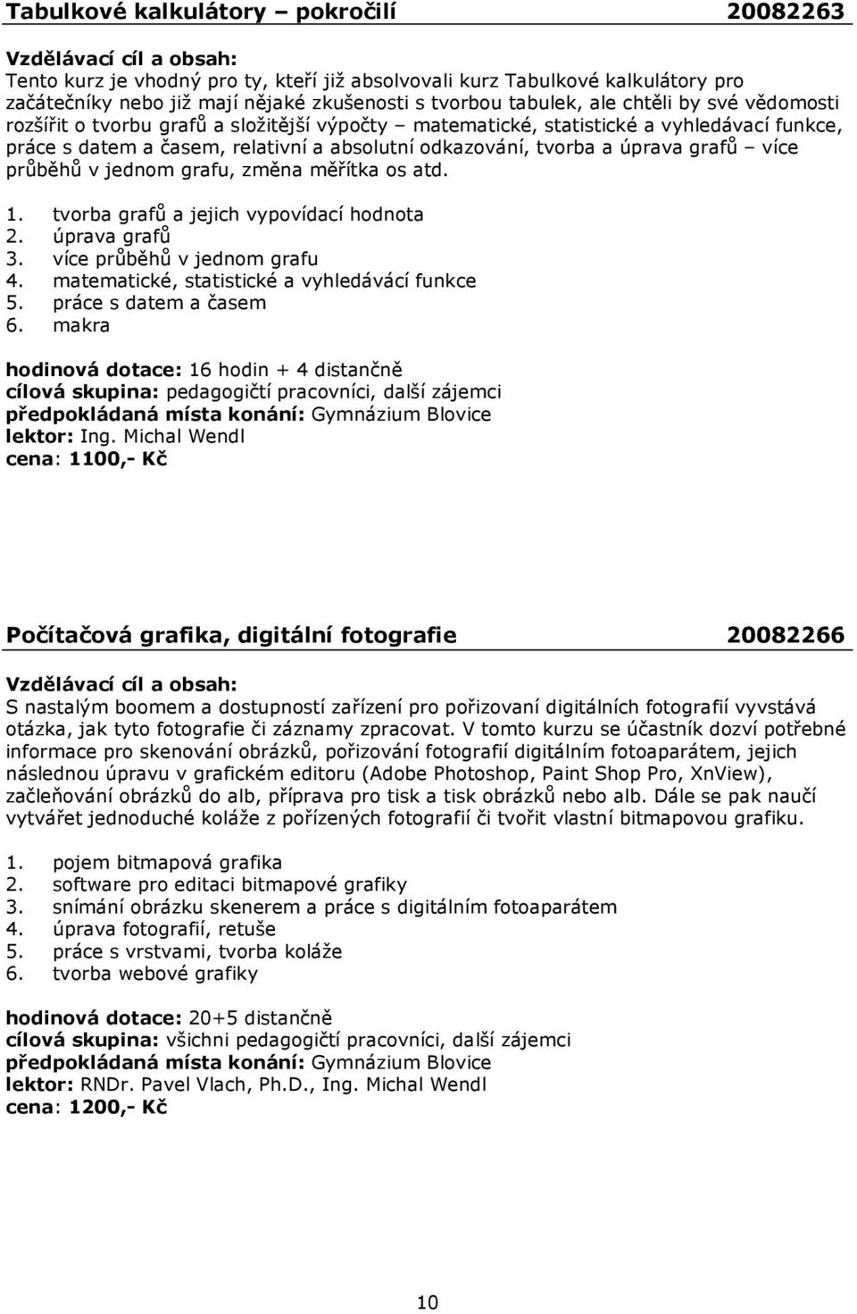 jednom grafu, změna měřítka os atd. 1. tvorba grafů a jejich vypovídací hodnota 2. úprava grafů 3. více průběhů v jednom grafu 4. matematické, statistické a vyhledávácí funkce 5.