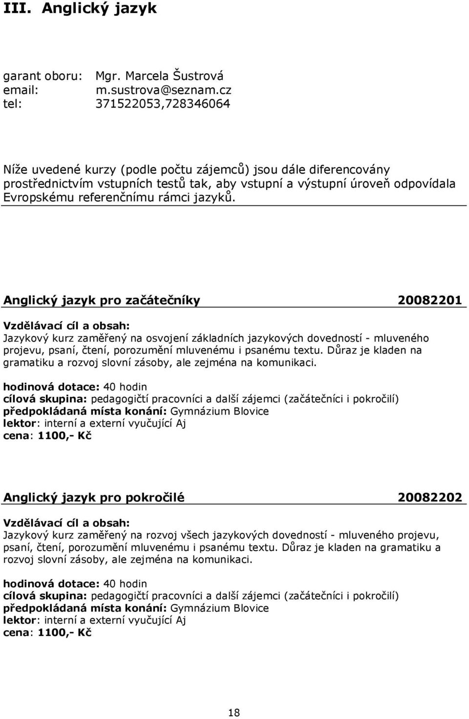 rámci jazyků. Anglický jazyk pro začátečníky 20082201 Jazykový kurz zaměřený na osvojení základních jazykových dovedností - mluveného projevu, psaní, čtení, porozumění mluvenému i psanému textu.