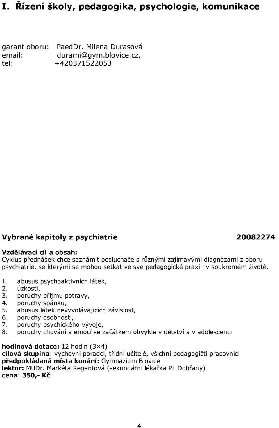 pedagogické praxi i v soukromém životě. 1. abusus psychoaktivních látek, 2. úzkosti, 3. poruchy příjmu potravy, 4. poruchy spánku, 5. abusus látek nevyvolávajících závislost, 6.