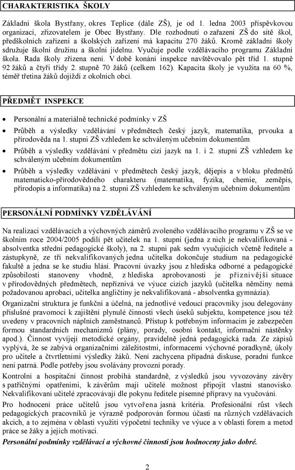 Vyučuje podle vzdělávacího programu Základní škola. Rada školy zřízena není. V době konání inspekce navštěvovalo pět tříd 1. stupně 92 žáků a čtyři třídy 2. stupně 70 žáků (celkem 162).