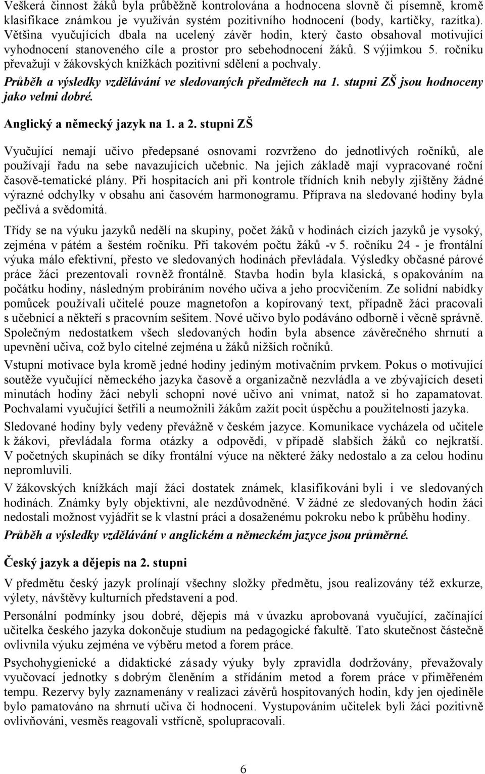 ročníku převažují v žákovských knížkách pozitivní sdělení a pochvaly. Průběh a výsledky vzdělávání ve sledovaných předmětech na 1. stupni ZŠ jsou hodnoceny jako velmi dobré.