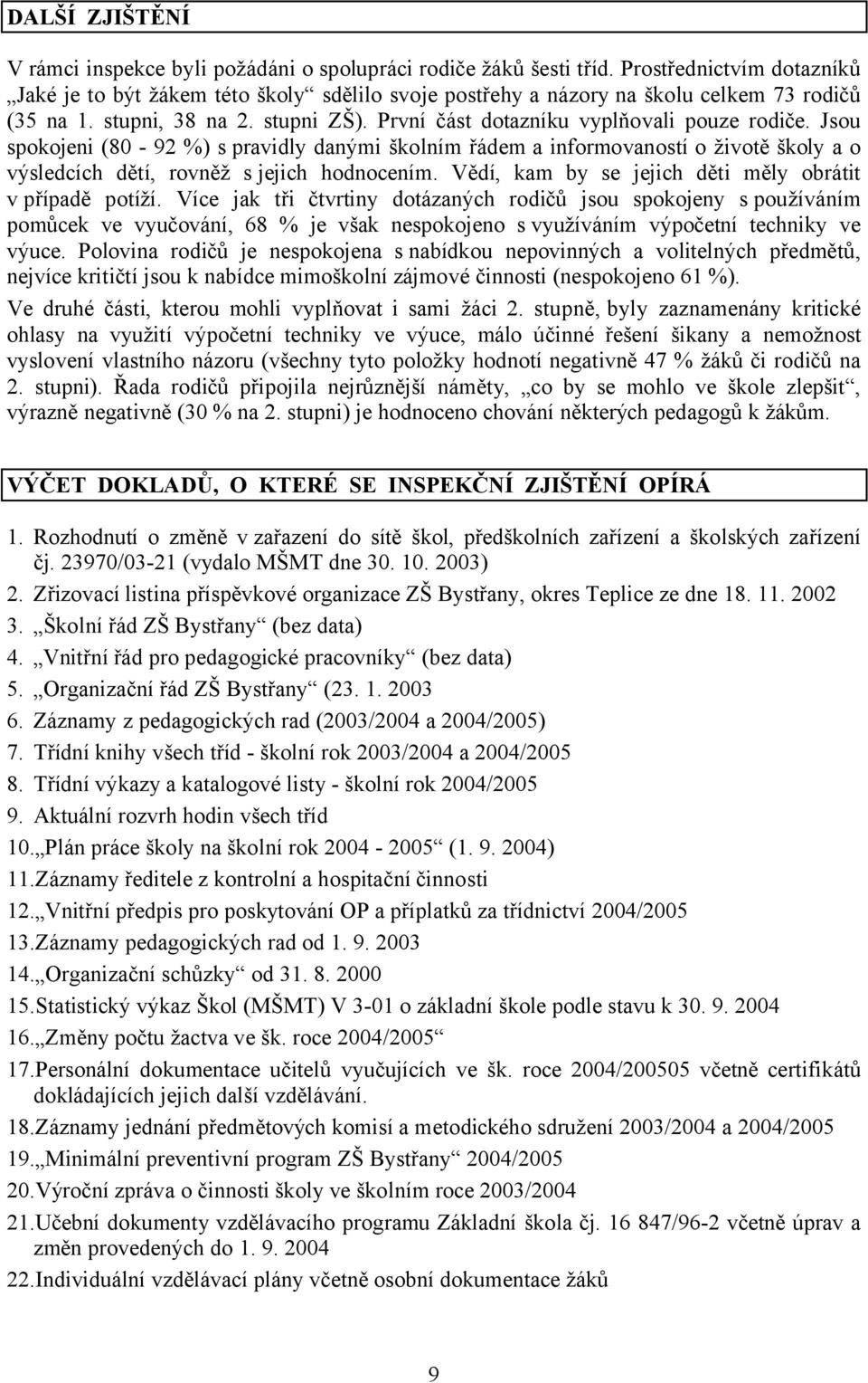 Jsou spokojeni (80-92 %) s pravidly danými školním řádem a informovaností o životě školy a o výsledcích dětí, rovněž s jejich hodnocením. Vědí, kam by se jejich děti měly obrátit v případě potíží.