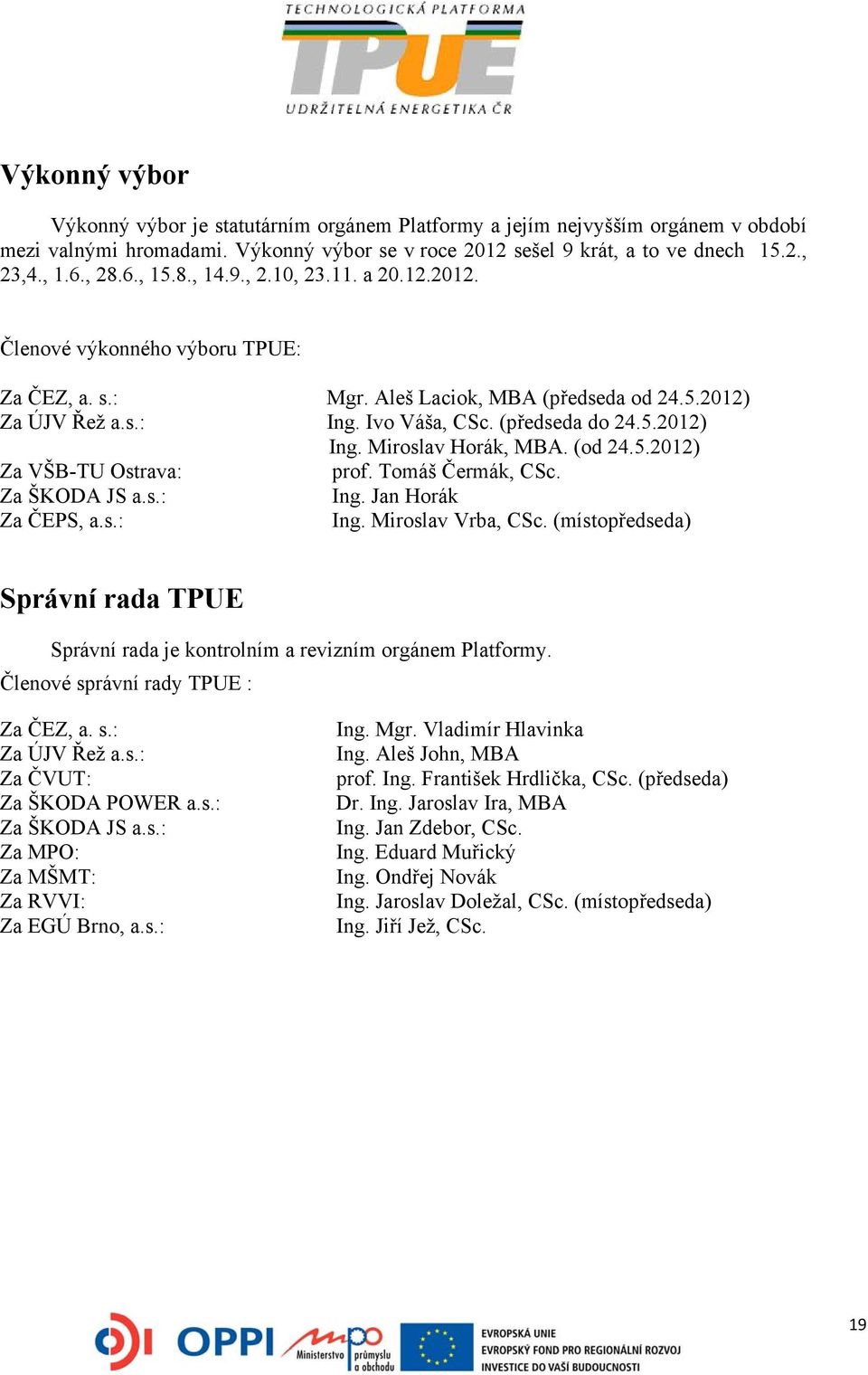 Miroslav Horák, MBA. (od 24.5.2012) Za VŠB-TU Ostrava: prof. Tomáš Čermák, CSc. Za ŠKODA JS a.s.: Ing. Jan Horák Za ČEPS, a.s.: Ing. Miroslav Vrba, CSc.