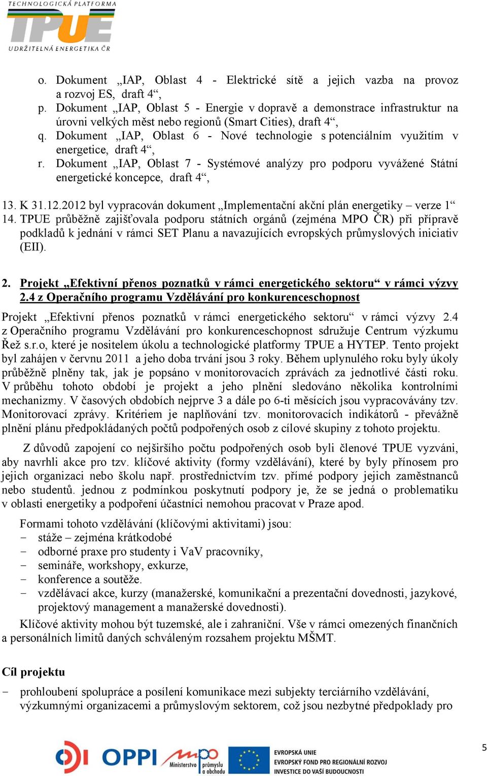 Dokument IAP, Oblast 6 - Nové technologie s potenciálním využitím v energetice, draft 4, r. Dokument IAP, Oblast 7 - Systémové analýzy pro podporu vyvážené Státní energetické koncepce, draft 4, 13.