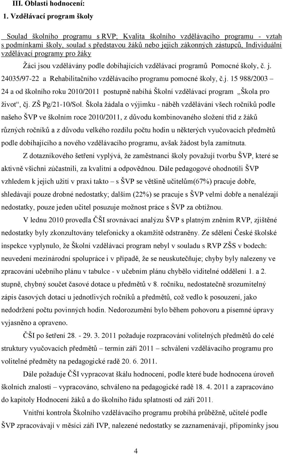 vzdělávací programy pro žáky Žáci jsou vzdělávány podle dobíhajících vzdělávací programů Pomocné školy, č. j. 24035/97-22 a Rehabilitačního vzdělávacího programu pomocné školy, č.j. 15 988/2003 24 a od školního roku 2010/2011 postupně nabíhá Školní vzdělávací program Škola pro život, čj.