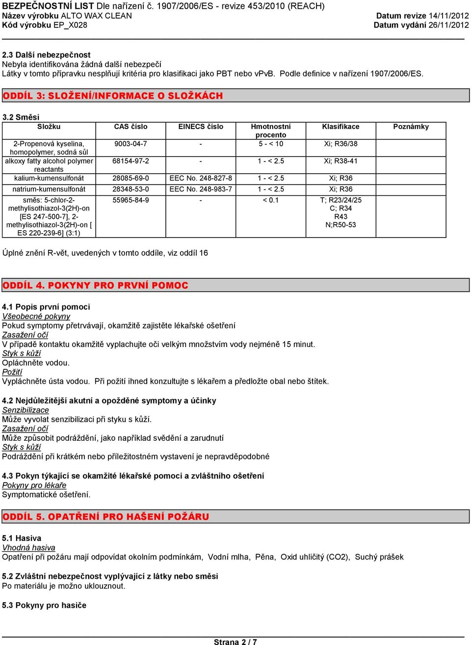 2 Směsi Složku CAS číslo EINECS číslo Hmotnostní procento Klasifikace 2-Propenová kyselina, 9003-04-7-5 - < 10 Xi; R36/38 homopolymer, sodná sůl alkoxy fatty alcohol polymer 68154-97-2-1 - < 2.
