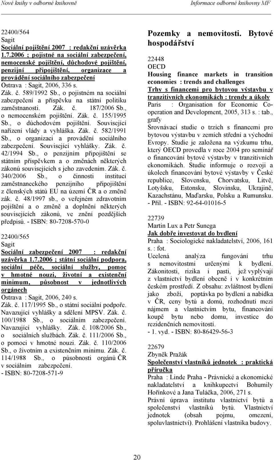 2006 ; pojistné na sociální zabezpečení, nemocenské pojištění, důchodové pojištění, penzijní připojištění, organizace a provádění sociálního zabezpečení Ostrava : Sagit, 2006, 336 s. Zák. č.