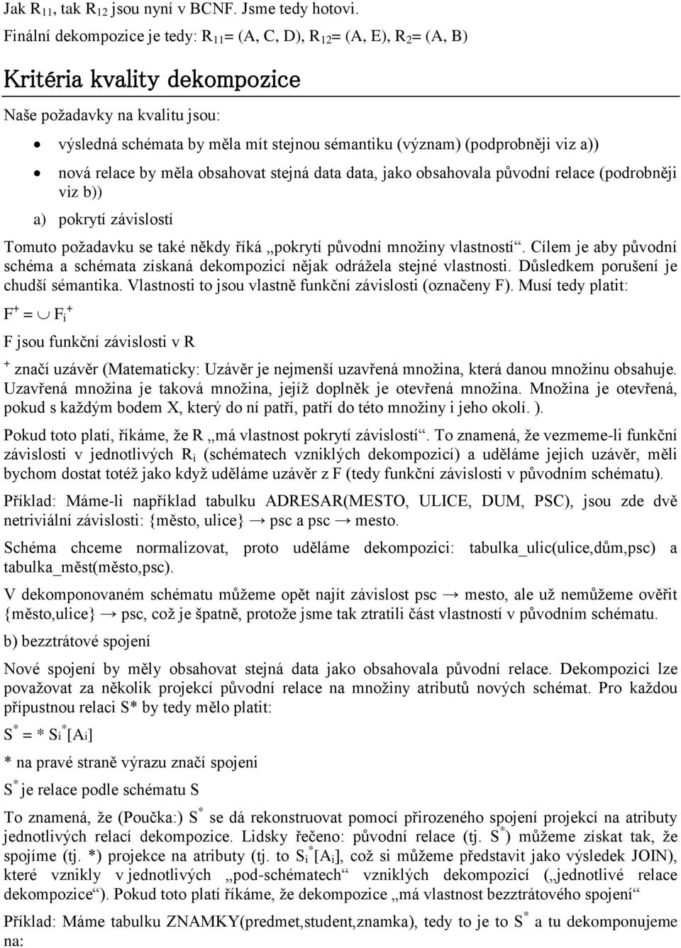 (podprobněji viz a)) nová relace by měla obsahovat stejná data data, jako obsahovala původní relace (podrobněji viz b)) a) pokrytí závislostí Tomuto poţadavku se také někdy říká pokrytí původní