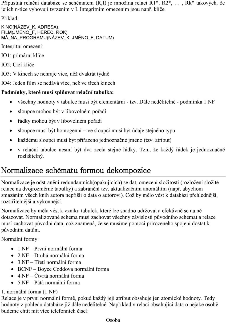 týdně IO4: Jeden film se nedává více, neţ ve třech kinech Podmínky, které musí splňovat relační tabulka: všechny hodnoty v tabulce musí být elementární - tzv. Dále nedělitelné - podmínka 1.