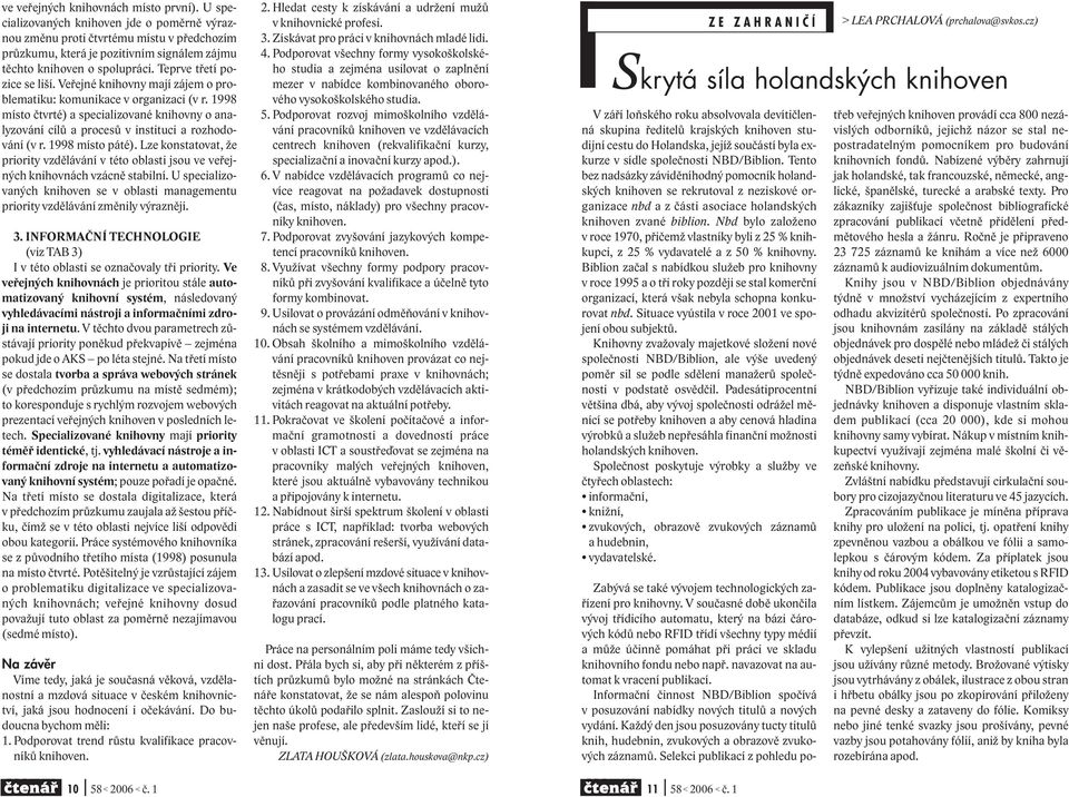 Veřejné knihovny mají zájem o problematiku: komunikace v organizaci (v r. 1998 místo čtvrté) a specializované knihovny o analyzování cílů a procesů v instituci a rozhodování (v r. 1998 místo páté).