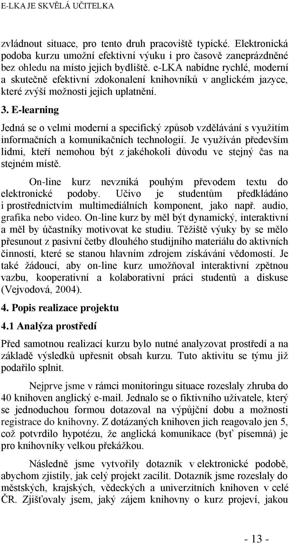 E-learning Jedná se o velmi moderní a specifický způsob vzdělávání s vyuţitím informačních a komunikačních technologií.