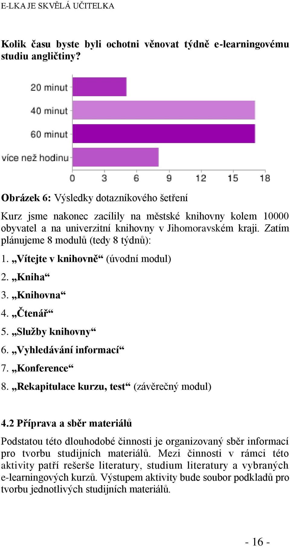 Zatím plánujeme 8 modulů (tedy 8 týdnů): 1. Vítejte v knihovně (úvodní modul) 2. Kniha 3. Knihovna 4. Čtenář 5. Sluţby knihovny 6. Vyhledávání informací 7. Konference 8.