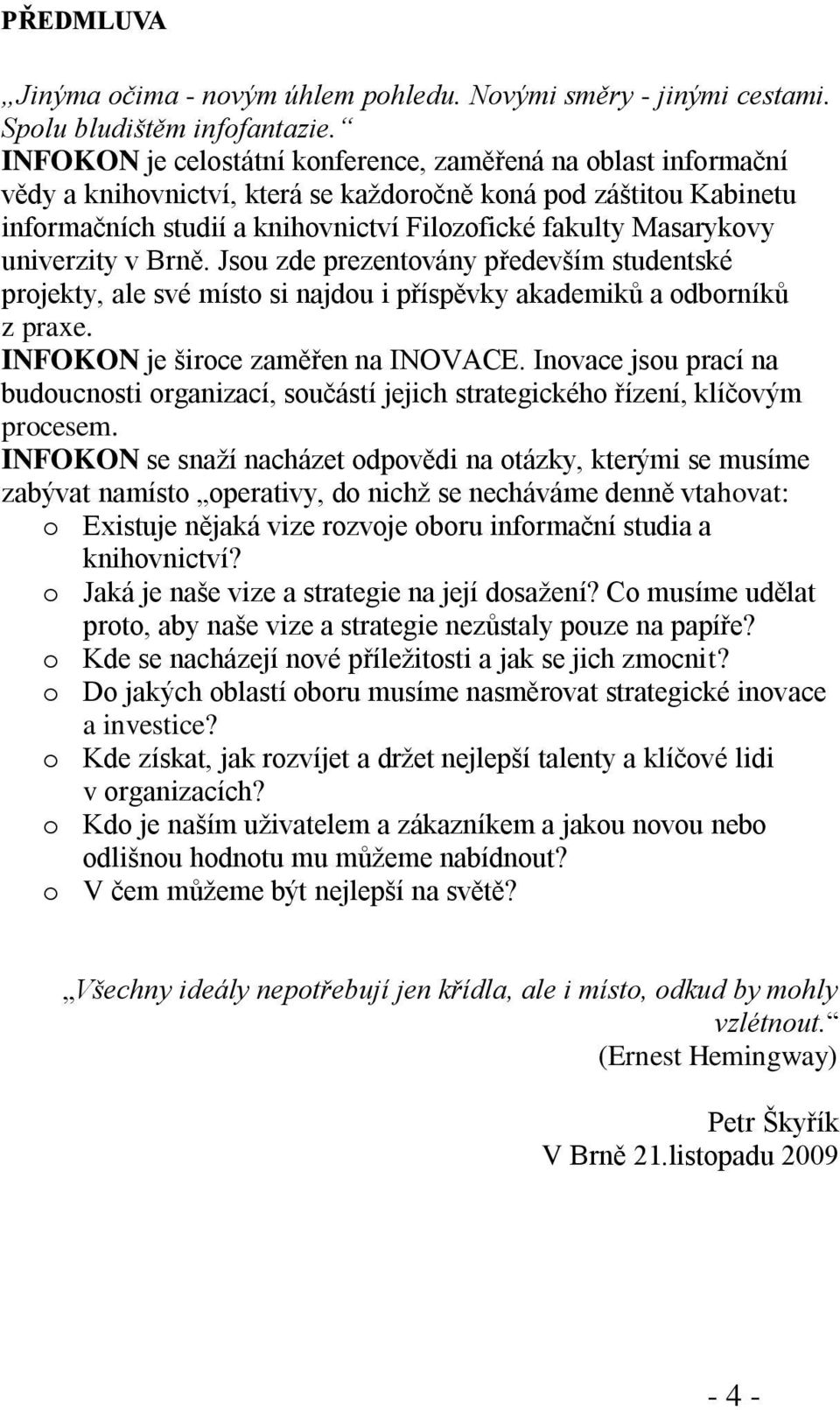 univerzity v Brně. Jsou zde prezentovány především studentské projekty, ale své místo si najdou i příspěvky akademiků a odborníků z praxe. INFOKON je široce zaměřen na INOVACE.