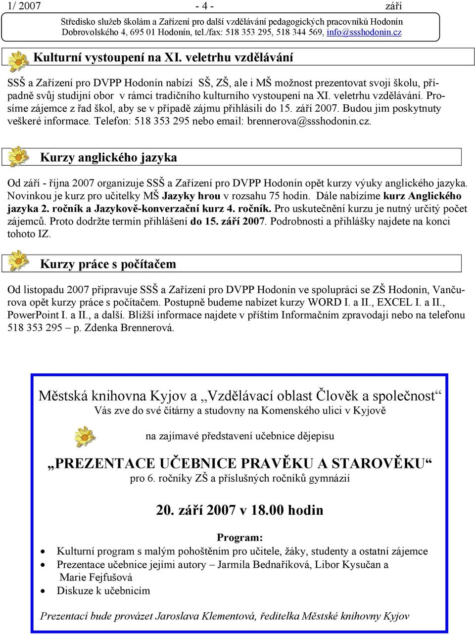 Kurzy anglického jazyka Od září - října 2007 organizuje opět kurzy výuky anglického jazyka. Novinkou je kurz pro učitelky MŠ Jazyky hrou v rozsahu 75 hodin. Dále nabízíme kurz Anglického jazyka 2.