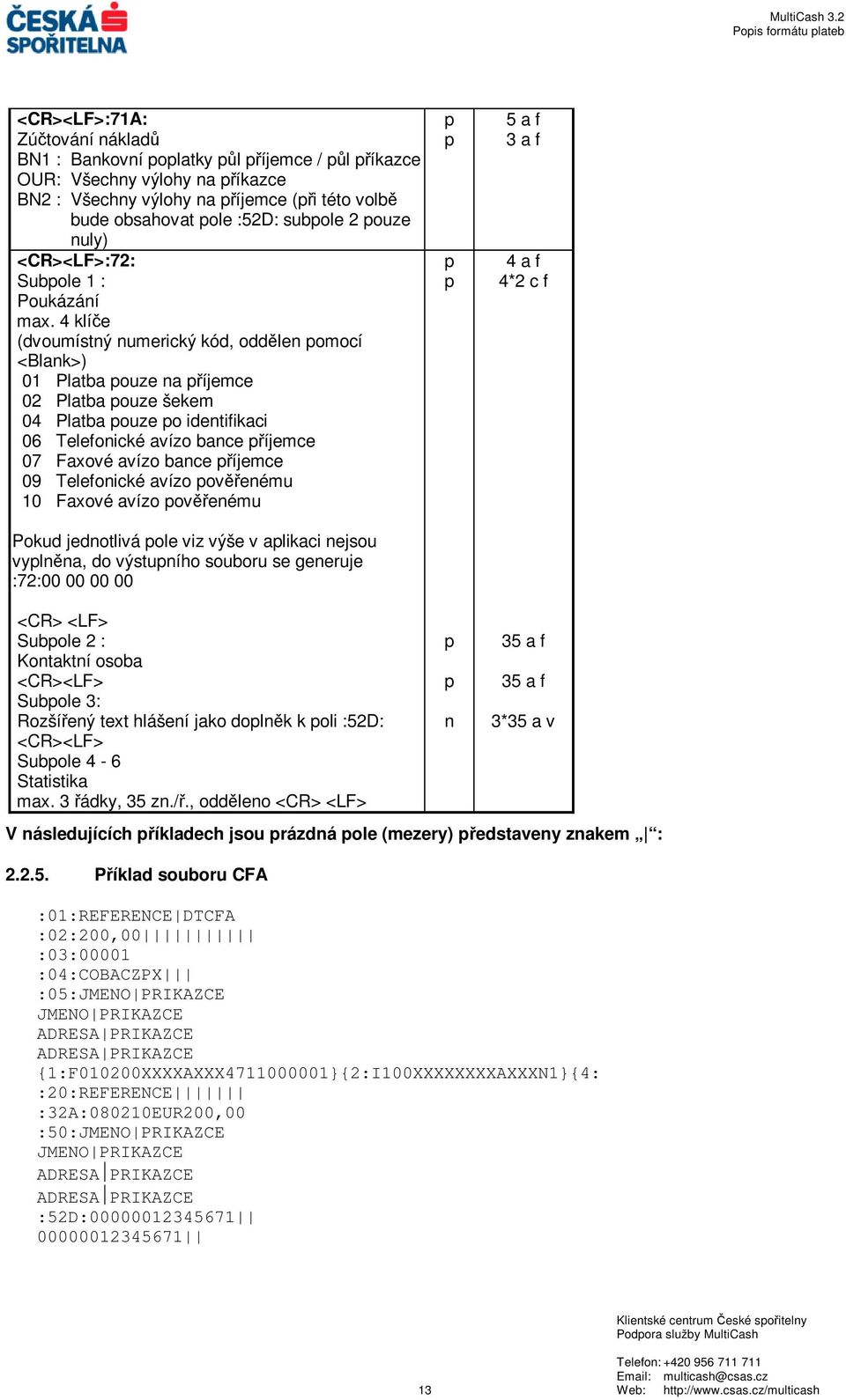 4 klíče (dvoumístný numerický kód, oddělen omocí <Blank>) 01 Platba ouze na říjemce 02 Platba ouze šekem 04 Platba ouze o identifikaci 06 Telefonické avízo bance říjemce 07 Faxové avízo bance říjemce