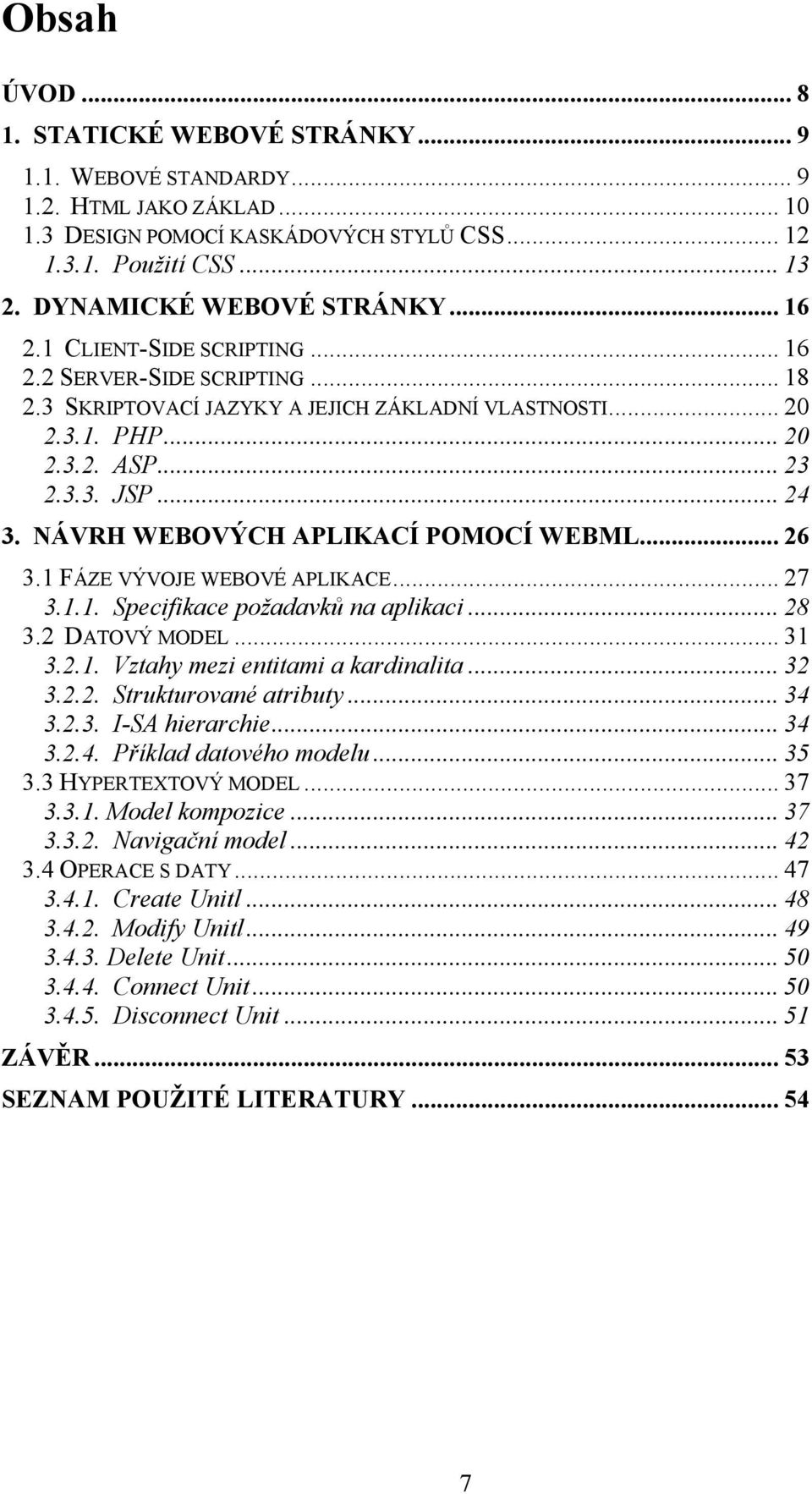 .. 24 3. NÁVRH WEBOVÝCH APLIKACÍ POMOCÍ WEBML... 26 3.1 FÁZE VÝVOJE WEBOVÉ APLIKACE... 27 3.1.1. Specifikace požadavků na aplikaci... 28 3.2 DATOVÝ MODEL... 31 3.2.1. Vztahy mezi entitami a kardinalita.