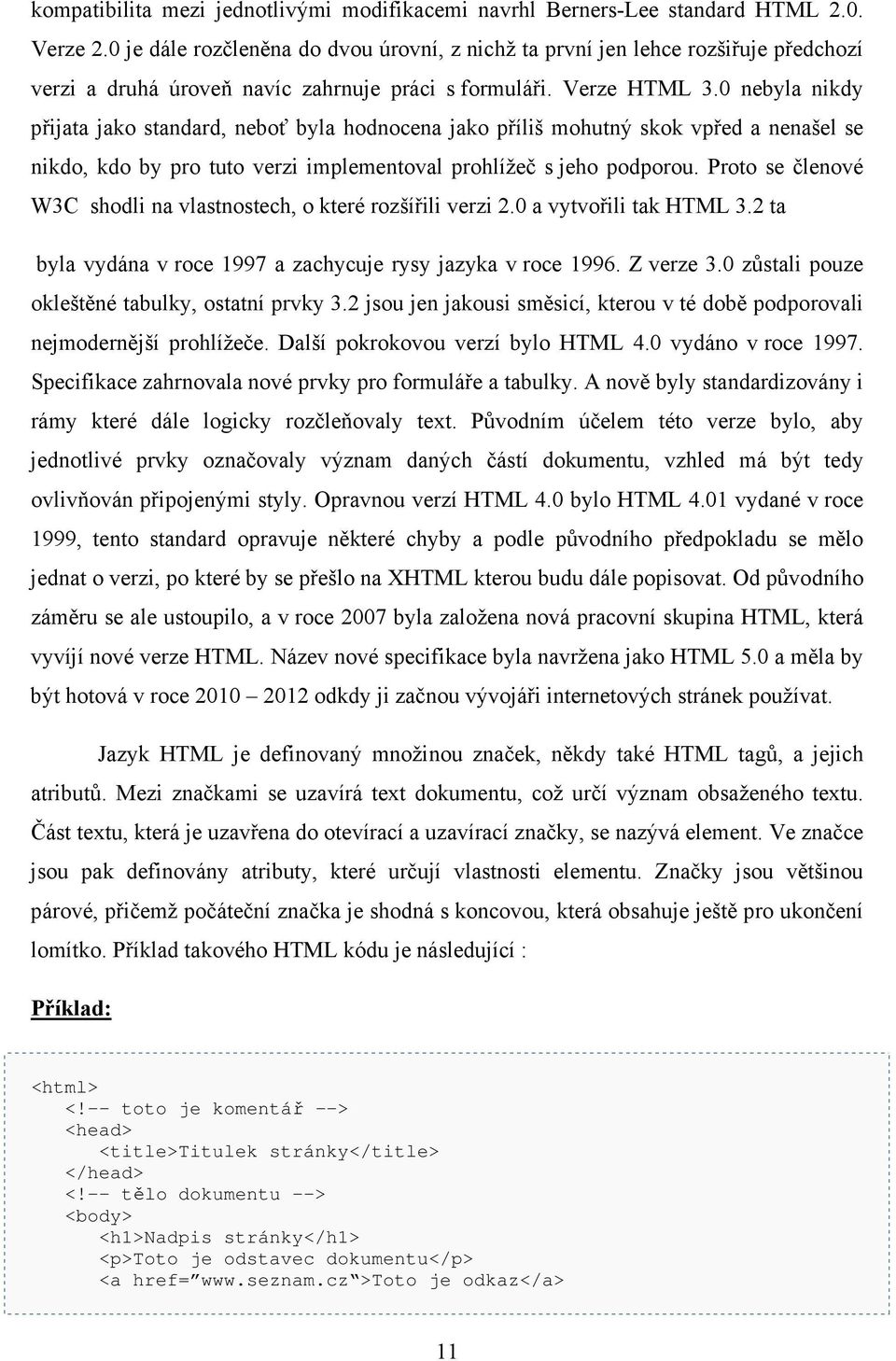 0 nebyla nikdy přijata jako standard, neboť byla hodnocena jako příliš mohutný skok vpřed a nenašel se nikdo, kdo by pro tuto verzi implementoval prohlížeč s jeho podporou.