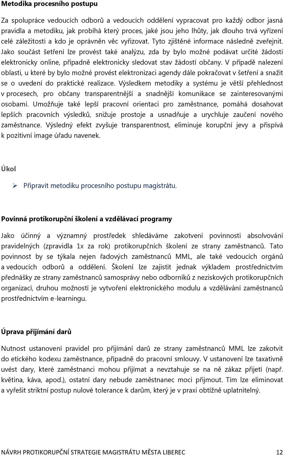 Jako součást šetření lze provést také analýzu, zda by bylo možné podávat určité žádosti elektronicky online, případně elektronicky sledovat stav žádostí občany.