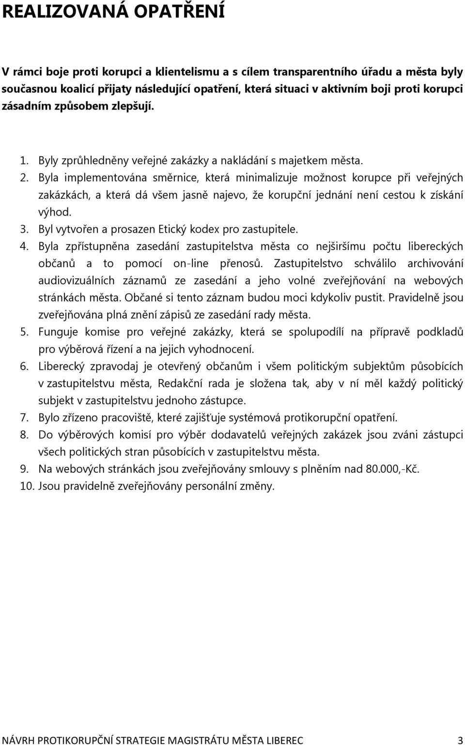 Byla implementována směrnice, která minimalizuje možnost korupce při veřejných zakázkách, a která dá všem jasně najevo, že korupční jednání není cestou k získání výhod. 3.