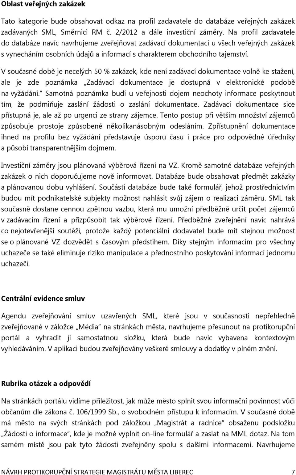 V současné době je necelých 50 % zakázek, kde není zadávací dokumentace volně ke stažení, ale je zde poznámka Zadávací dokumentace je dostupná v elektronické podobě na vyžádání.