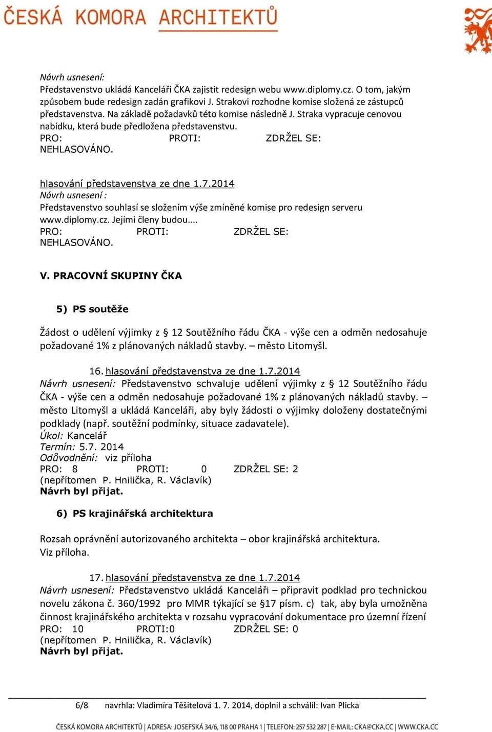 PRO: PROTI: ZDRŽEL SE: NEHLASOVÁNO. hlasování představenstva ze dne 1.7.2014 Návrh usnesení : Představenstvo souhlasí se složením výše zmíněné komise pro redesign serveru www.diplomy.cz.