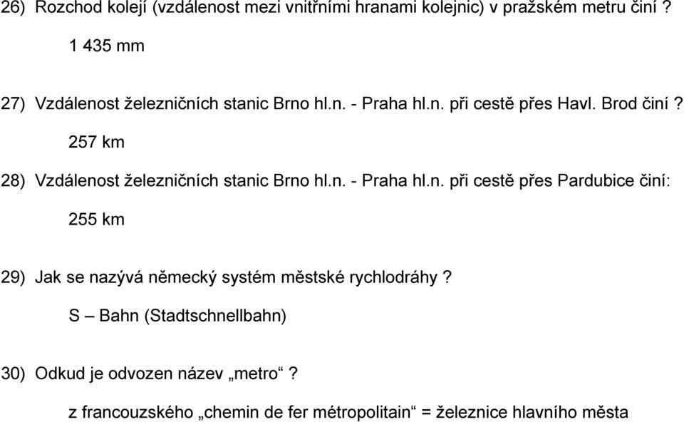 257 km 28) Vzdálenost železničních stanic Brno hl.n. - Praha hl.n. při cestě přes Pardubice činí: 255 km 29) Jak se nazývá německý systém městské rychlodráhy?