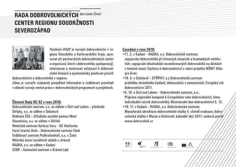 dobrovolníků v regionu. Cílem je vytvořit vzájemně prospěšné informační a vzdělávací prostředí v oblasti rozvoje metod práce v dobrovolnických programech a projektech.