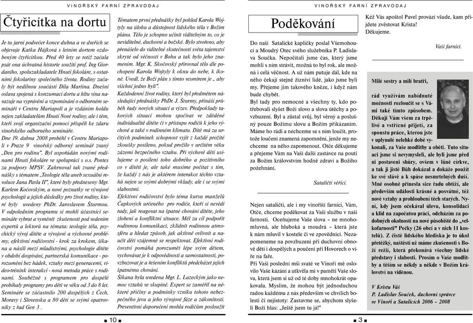 Dnešní oslava spojená s konzumací dortu a hltu vína navazuje na vyprávění a vzpomínání o odborném semináři v Centru Mariapoli a je vzdáním holdu nejen zakladatelům Hnutí Nové rodiny, ale i těm, kteří