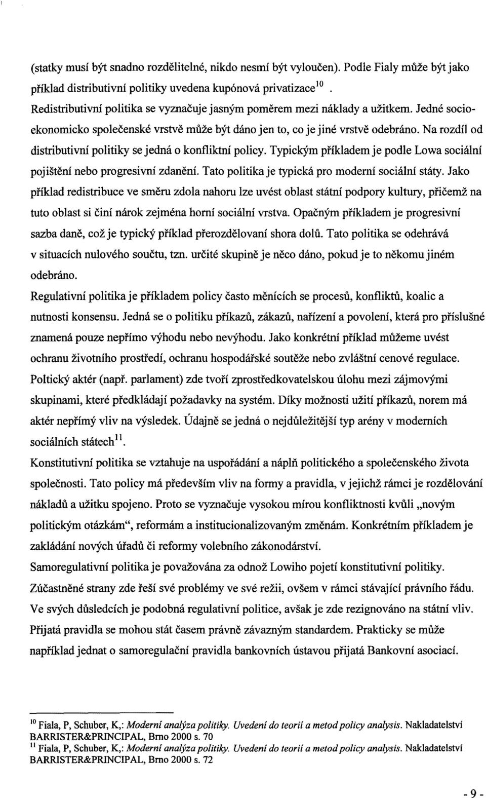 Na rozdíl od distributivní politiky se jedná o konfliktní policy. Typickým příkladem je podle Lowa sociální pojištění nebo progresivní zdanění. Tato politika je typická pro moderní sociální státy.