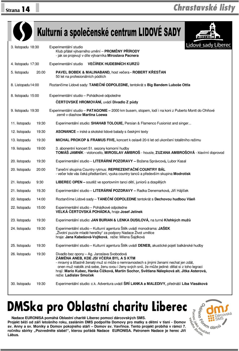 Listopadu 14:00 Roztančíme Lidové sady: TANEČNÍ ODPOLEDNE, tentokrát s Big Bandem Luboše Ottla 8. listopadu 15:00 Experimentální studio Pohádkové odpoledne ČERTOVSKÉ HROMOVÁNÍ, uvádí Divadlo Z půdy 9.