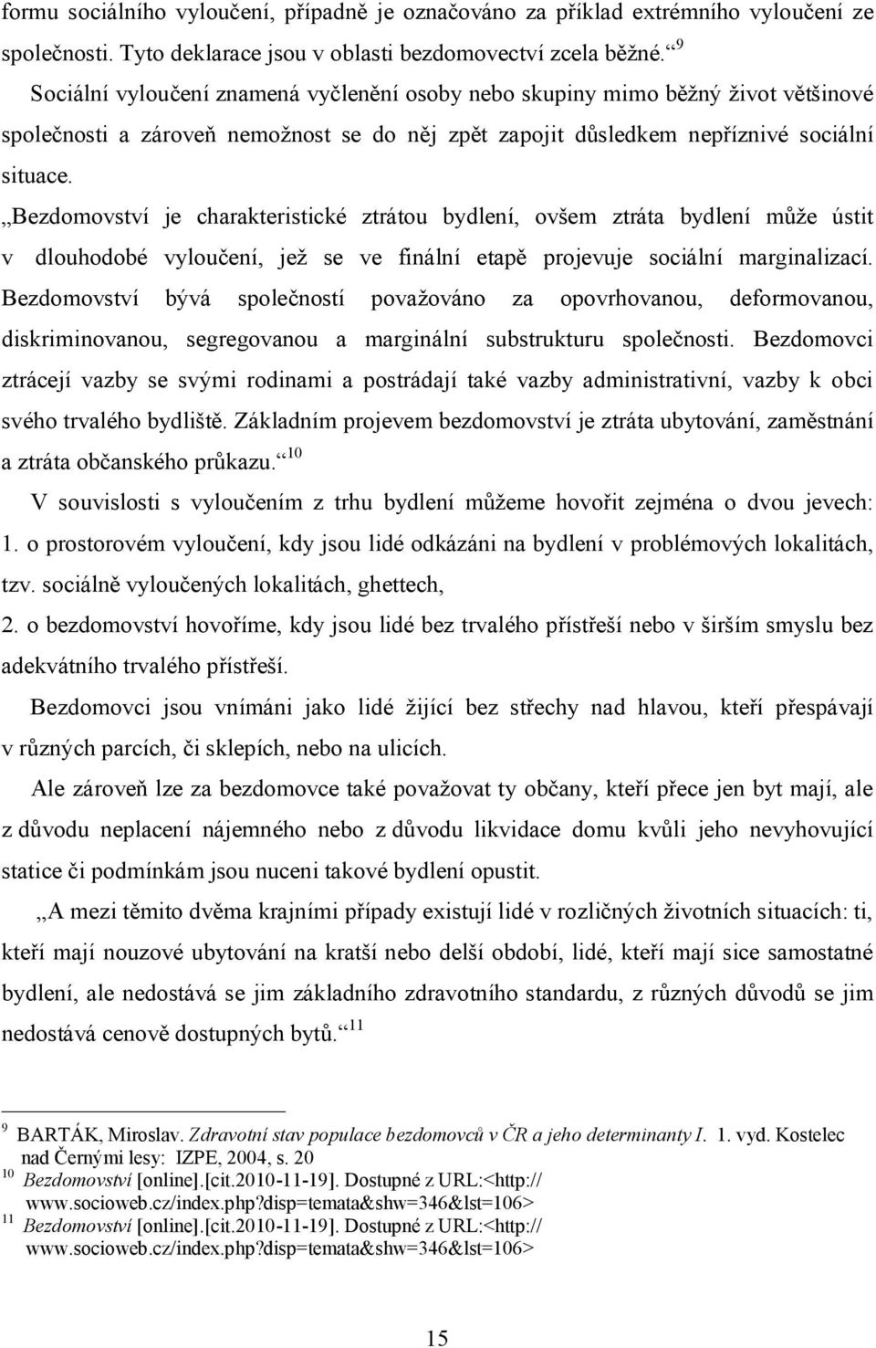 Bezdomovství je charakteristické ztrátou bydlení, ovšem ztráta bydlení může ústit v dlouhodobé vyloučení, jež se ve finální etapě projevuje sociální marginalizací.