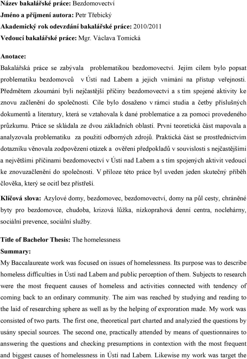 Předmětem zkoumání byli nejčastější příčiny bezdomovectví a s tím spojené aktivity ke znovu začlenění do společnosti.