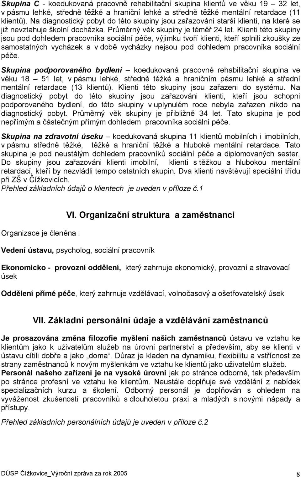 Klienti této skupiny jsou pod dohledem pracovníka sociální péče, výjimku tvoří klienti, kteří splnili zkoušky ze samostatných vycházek a v době vycházky nejsou pod dohledem pracovníka sociální péče.