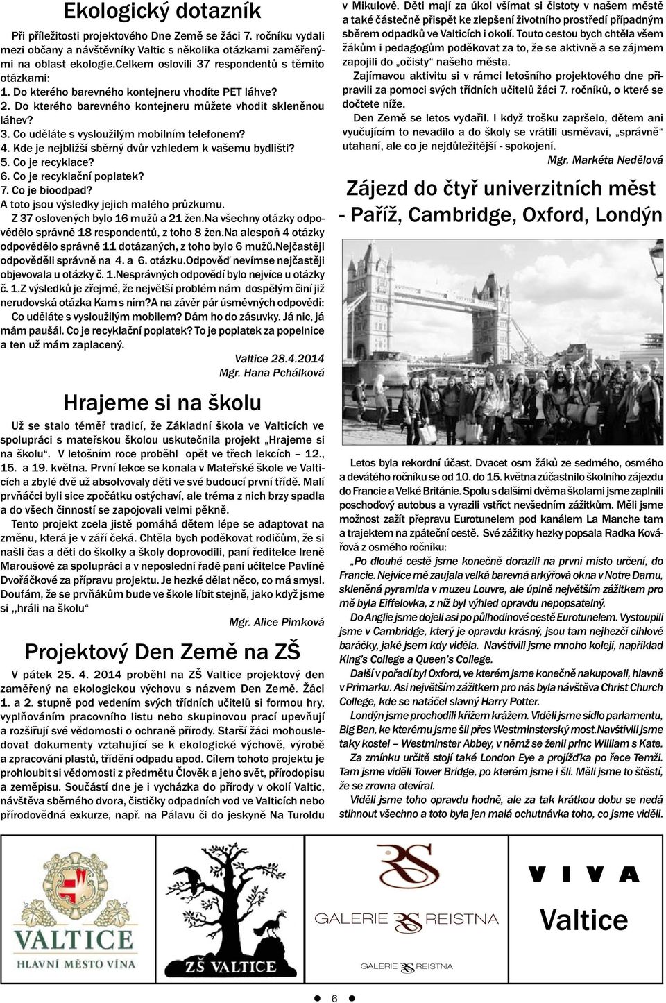 4. Kde je nejbližší sběrný dvůr vzhledem k vašemu bydlišti? 5. Co je recyklace? 6. Co je recyklační poplatek? 7. Co je bioodpad? A toto jsou výsledky jejich malého průzkumu.