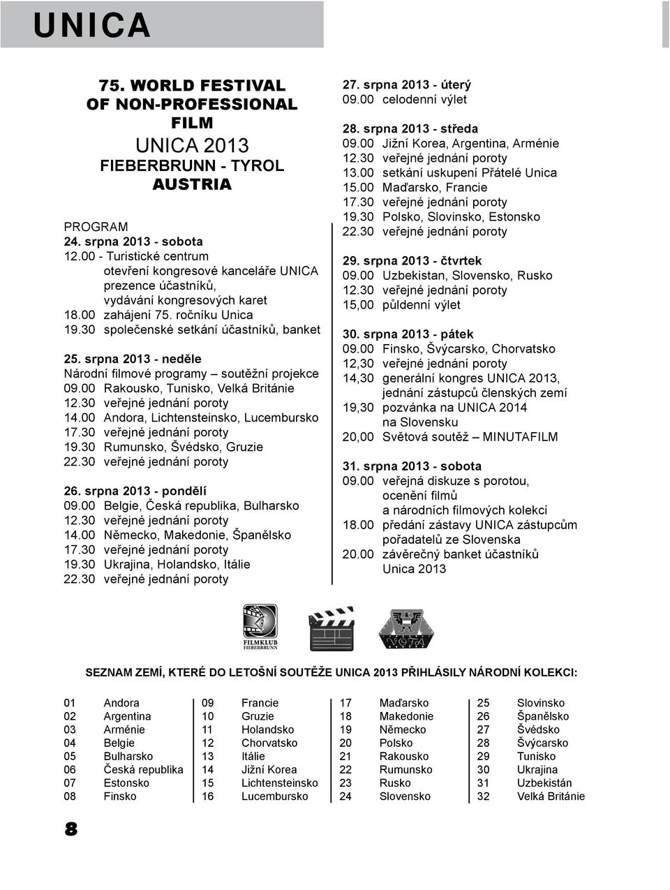 srpna 2013 - neděle Národní filmové programy soutěžní projekce 09.00 Rakousko, Tunisko, Velká Británie 12.30 veřejné jednání poroty 14.00 Andora, Lichtensteinsko, Lucembursko 17.